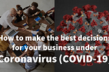 How to make the best decisions for your business under Coronavirus (Covid-19). Part 2