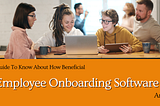 A Guide To Know About How Beneficial Employee Onboarding Software Are?