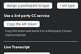 This figure first shows two buttons under “Assign someone to type”: “Assign a participant to type” and “I will type.” It then shows a button “Copy the API token” under “Use a 3rd party CC service.” At the bottom, it has a button called “Enable Auto-Transcription” under Live Transcript.