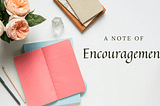 A Note of Encouragement…