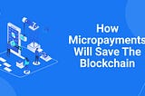 How Micropayments Will Save The Blockchain
