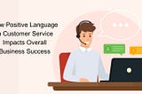 How Positive Language in Customer Service Impacts Overall Business Success
