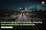 Understanding LLM Guardrails: Ensuring Safe and Effective AI Interactions