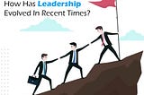 How Has Leadership Evolved In Recent Times?