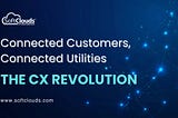 Connected Customers, Connected Utilities: The CX Revolution