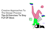 Creative Approaches To The Design Process: Tips & Exercises To Stay Full Of Ideas