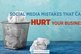 Social Media Mistakes That Can Hurt Your Business
