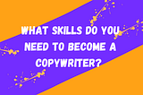 What Skills Do You Need To Become a Copywriter?