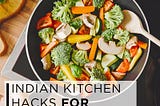 Indian kitchen hacks for faster cooking