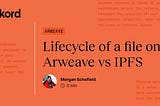 Lifecycle of a file on Arweave vs IPFS
