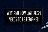 Why and How Capitalism Needs to Be Reformed