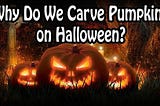 Why Do We Carve Pumpkins On Halloween?