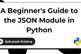 A Beginner’s Guide to the JSON Module in Python