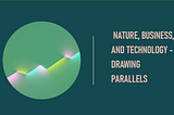 Drawing Parallels between Nature, Business, and Technology