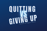 Quitting vs Giving Up