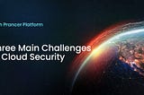Three main challenges of Cloud Security