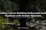 Andrey Lebrov Building Hollywood-Scale Pipelines with Render Network