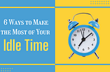 6 Ways to Make the Most of Your Idle Time