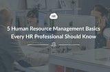 5 Human Resource Management Basics Every HR Professional Should Know | HR Cloud