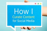 How I Curate Content for Social Media