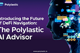 Introducing the Future of DeFi Navigation: The Polylastic AI Advisor