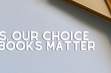 Yes, Our Choice of Books Matter