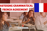 Mastering Grammatical French Agreement: Rules and Examples