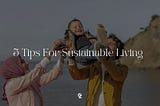 7 Awesome Tips For Sustainable And Conscious Living. (Beginner Friendly)