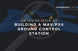 Under the Hood: Building a MAV/PX4 Ground Control Station with Tangram Maker