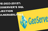 CVE-2023–25157: GeoServer’s SQL Injection Vulnerabilities