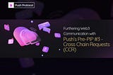 Furthering Web3 Communication With Push Protocol’s Pre-PIP #3 — Cross Chain Requests(CCR) Feature