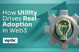 WAX in Action: How Utility Drives Real Adoption in Web3