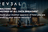 Analyzing the “Mother of All Data Breaches” 
 Would your mother approve of how you are handling your online security?