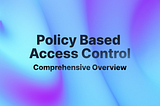 Policy-Based Access Control (PBAC): A Comprehensive Overview