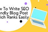 How To Write SEO Friendly Blog Post Which Ranks Easily.