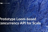 Prototype Loom-based concurrency API for Scala | SoftwareMill
