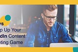 7 Ways to Step Up Your LinkedIn Content Marketing Game — okwrite