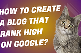 How to Create a Blog that Rank High on Google?