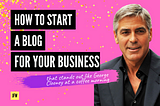 How to Start a Blog for Your Business That Stands out Like George Clooney at a Coffee Morning