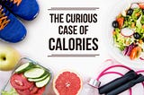 The curious case of Calories