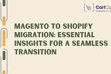 Magento to Shopify Migration: Essential Insights for a Seamless Transition