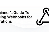 A Beginner’s Guide To Handling Webhooks for Integrations