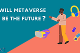 Will metaverse be the future?