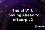 End-of-V1 & Looking Ahead to nftperp V2