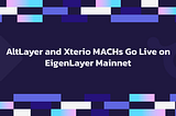 AltLayer and Xterio MACHs among the First AVSes to Go Live on EigenLayer Mainnet