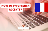 How to Type French Accents: Easy Accent Codes and Shortcuts