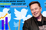 Why Elon Musk Wants to Increase the Cost of Twitter Blue Tick Subscription