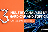 ICO Insights Ep. 3: Industry Analysis by Hard Cap, Soft Cap, and Network Effects