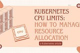 Kubernetes CPU Limits: How to Manage Resource Allocation