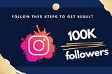 How to get 100k Followers By follow these steps :